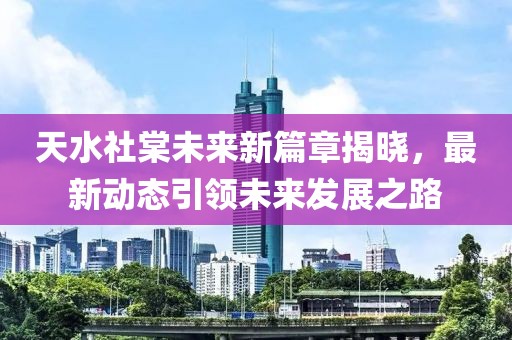 天水社棠未来新篇章揭晓，最新动态引领未来发展之路