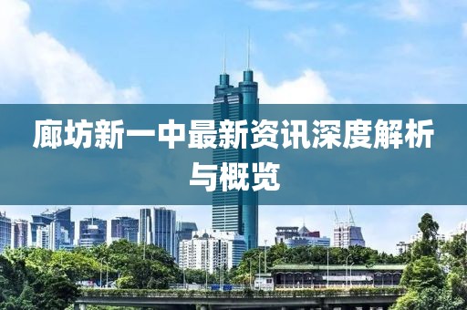 廊坊新一中最新资讯深度解析与概览
