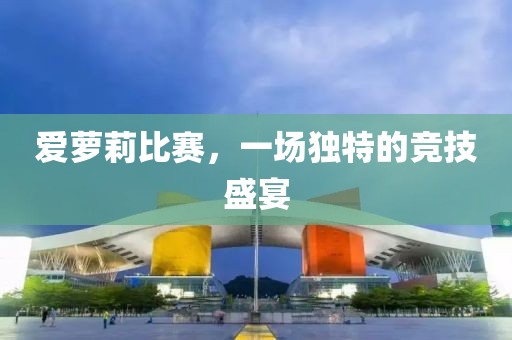 爱萝莉比赛，一场独特的竞技盛宴