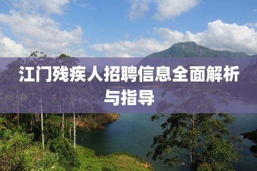 江门残疾人招聘信息全面解析与指导