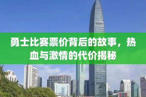 勇士比赛票价背后的故事，热血与激情的代价揭秘