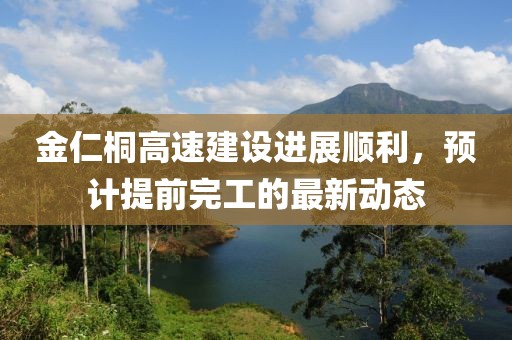 金仁桐高速建设进展顺利，预计提前完工的最新动态