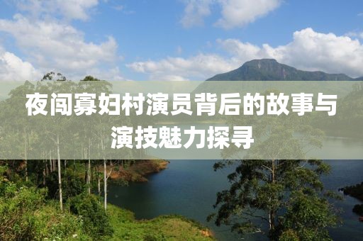 夜闯寡妇村演员背后的故事与演技魅力探寻