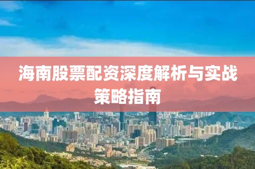 海南股票配资深度解析与实战策略指南