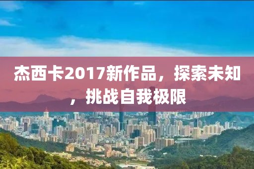 杰西卡2017新作品，探索未知，挑战自我极限