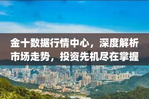 金十数据行情中心，深度解析市场走势，投资先机尽在掌握