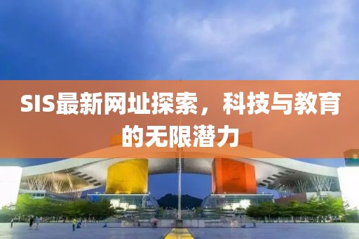 SIS最新网址探索，科技与教育的无限潜力