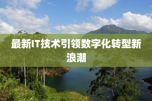 最新IT技术引领数字化转型新浪潮