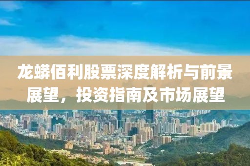 龙蟒佰利股票深度解析与前景展望，投资指南及市场展望