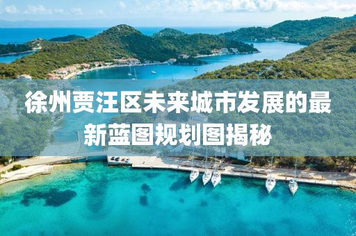 徐州贾汪区未来城市发展的最新蓝图规划图揭秘