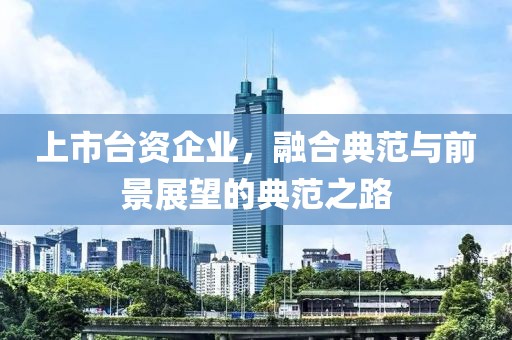 上市台资企业，融合典范与前景展望的典范之路