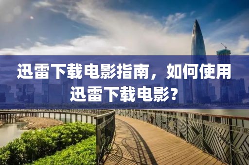 迅雷下载电影指南，如何使用迅雷下载电影？