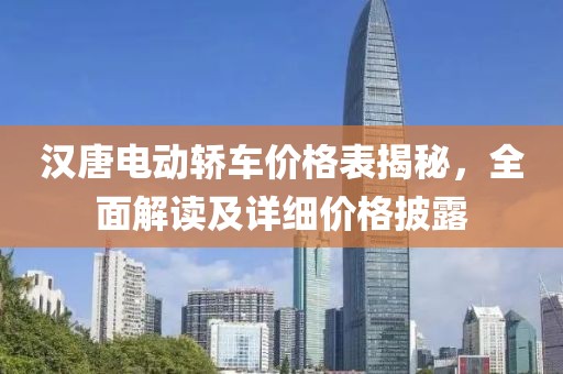 汉唐电动轿车价格表揭秘，全面解读及详细价格披露