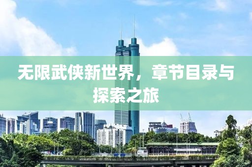 无限武侠新世界，章节目录与探索之旅