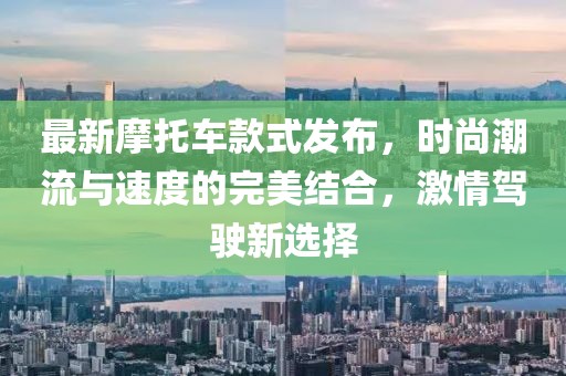 最新摩托车款式发布，时尚潮流与速度的完美结合，激情驾驶新选择