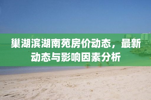 巢湖滨湖南苑房价动态，最新动态与影响因素分析