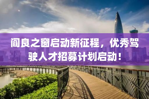 阎良之窗启动新征程，优秀驾驶人才招募计划启动！