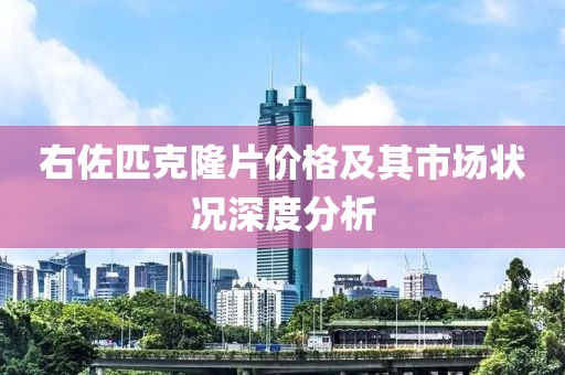 右佐匹克隆片价格及其市场状况深度分析