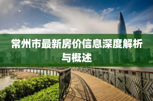 常州市最新房价信息深度解析与概述