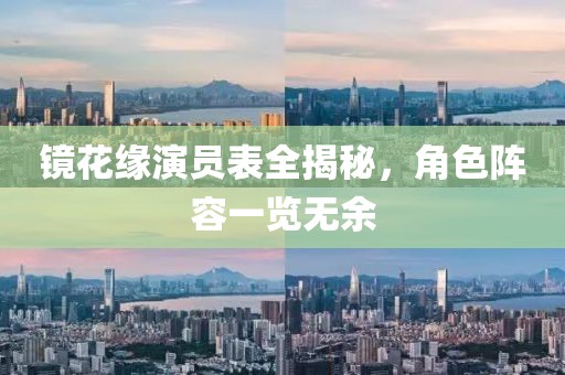 镜花缘演员表全揭秘，角色阵容一览无余