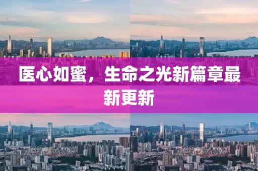 医心如蜜，生命之光新篇章最新更新