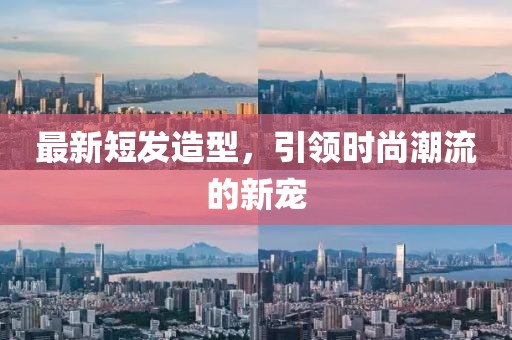 最新短发造型，引领时尚潮流的新宠