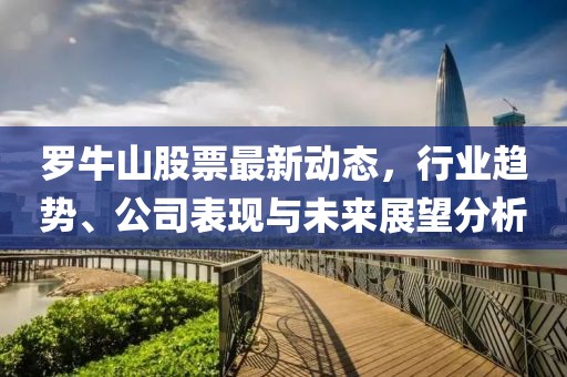 罗牛山股票最新动态，行业趋势、公司表现与未来展望分析