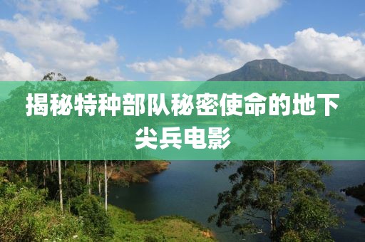 揭秘特种部队秘密使命的地下尖兵电影
