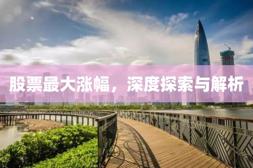 股票最大涨幅，深度探索与解析