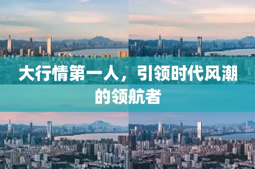 大行情第一人，引领时代风潮的领航者