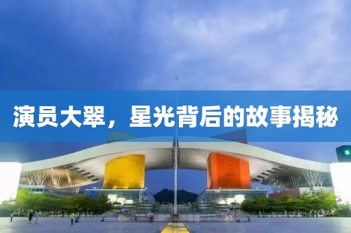 演员大翠，星光背后的故事揭秘