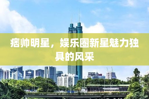 痞帅明星，娱乐圈新星魅力独具的风采