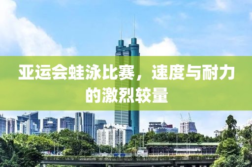 亚运会蛙泳比赛，速度与耐力的激烈较量