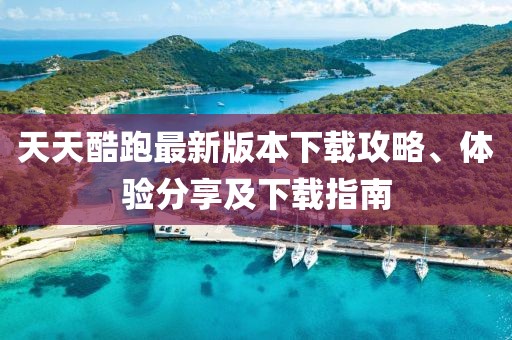 天天酷跑最新版本下载攻略、体验分享及下载指南