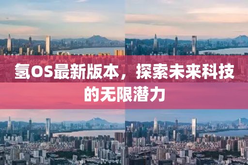 氢OS最新版本，探索未来科技的无限潜力