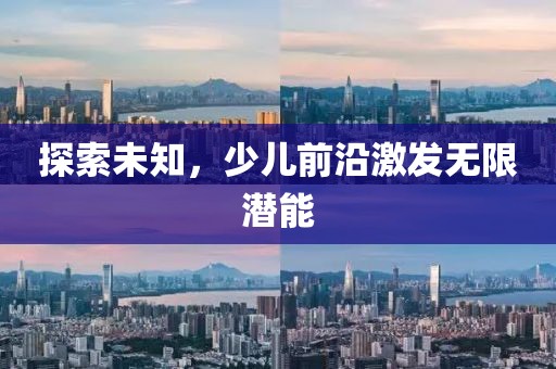 探索未知，少儿前沿激发无限潜能
