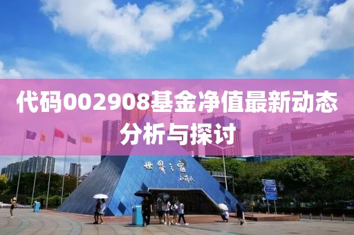 代码002908基金净值最新动态分析与探讨