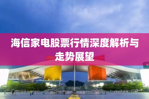 海信家电股票行情深度解析与走势展望
