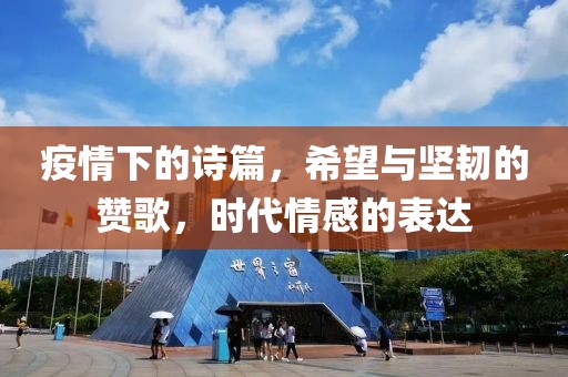 疫情下的诗篇，希望与坚韧的赞歌，时代情感的表达