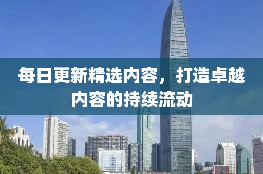 每日更新精选内容，打造卓越内容的持续流动
