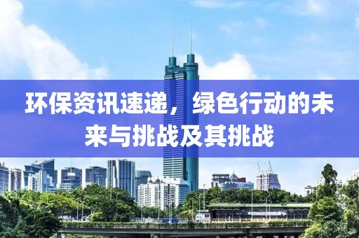 环保资讯速递，绿色行动的未来与挑战及其挑战