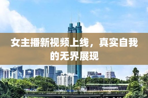 女主播新视频上线，真实自我的无界展现