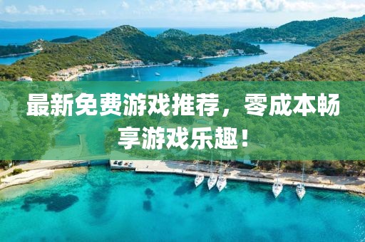 最新免费游戏推荐，零成本畅享游戏乐趣！