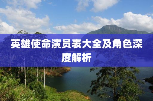 英雄使命演员表大全及角色深度解析