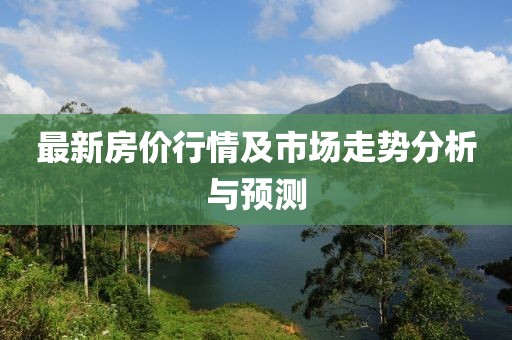 最新房价行情及市场走势分析与预测