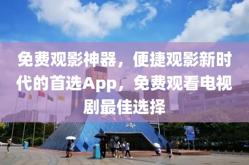 免费观影神器，便捷观影新时代的首选App，免费观看电视剧最佳选择