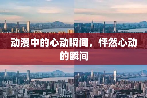 动漫中的心动瞬间，怦然心动的瞬间