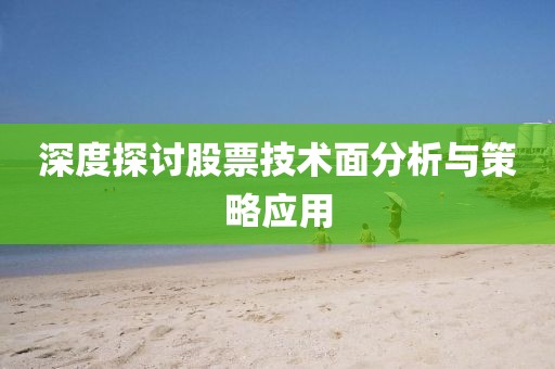 深度探讨股票技术面分析与策略应用