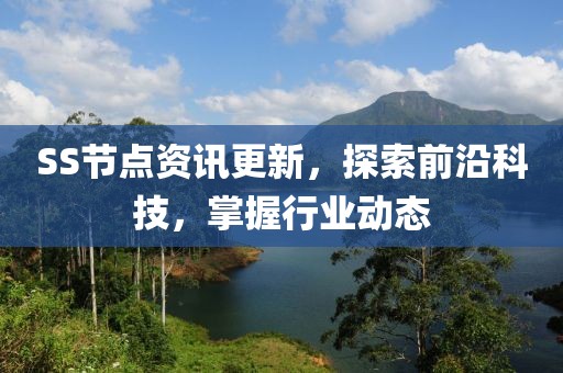 SS节点资讯更新，探索前沿科技，掌握行业动态