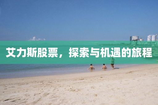 艾力斯股票，探索与机遇的旅程
